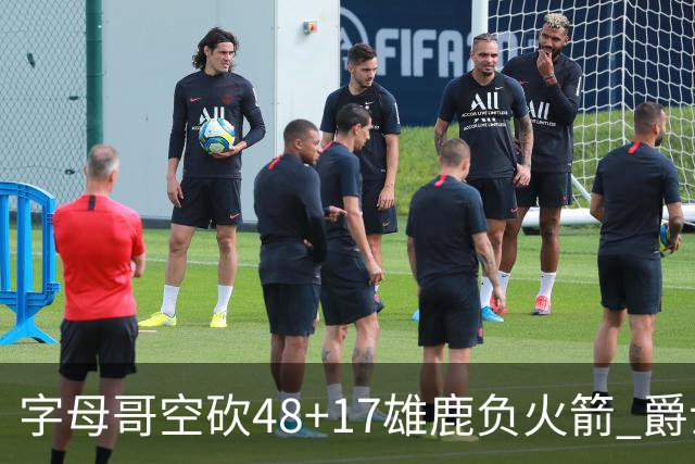 字母哥空砍48+17雄鹿负火箭 爵士力克无帝76人